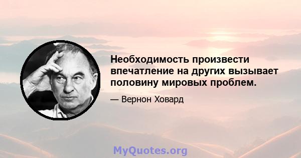 Необходимость произвести впечатление на других вызывает половину мировых проблем.