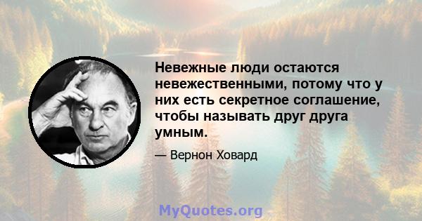 Невежные люди остаются невежественными, потому что у них есть секретное соглашение, чтобы называть друг друга умным.