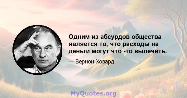 Одним из абсурдов общества является то, что расходы на деньги могут что -то вылечить.