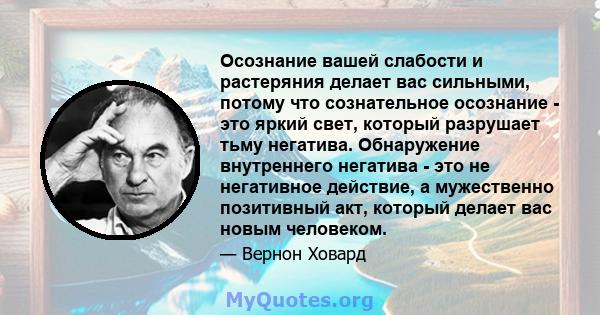 Осознание вашей слабости и растеряния делает вас сильными, потому что сознательное осознание - это яркий свет, который разрушает тьму негатива. Обнаружение внутреннего негатива - это не негативное действие, а