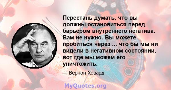 Перестань думать, что вы должны остановиться перед барьером внутреннего негатива. Вам не нужно. Вы можете пробиться через ... что бы мы ни видели в негативном состоянии, вот где мы можем его уничтожить.