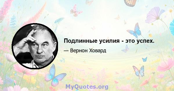 Подлинные усилия - это успех.