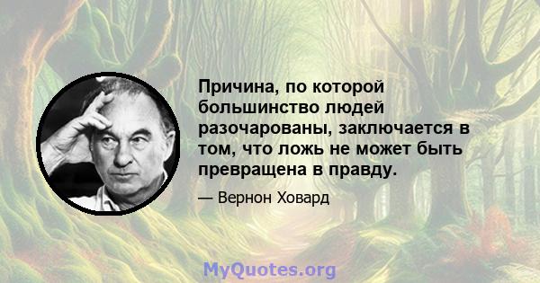 Причина, по которой большинство людей разочарованы, заключается в том, что ложь не может быть превращена в правду.