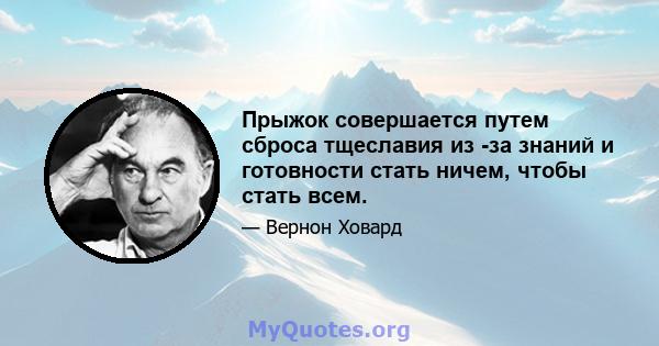 Прыжок совершается путем сброса тщеславия из -за знаний и готовности стать ничем, чтобы стать всем.