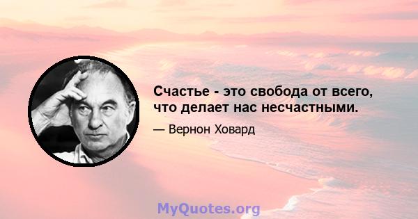 Счастье - это свобода от всего, что делает нас несчастными.