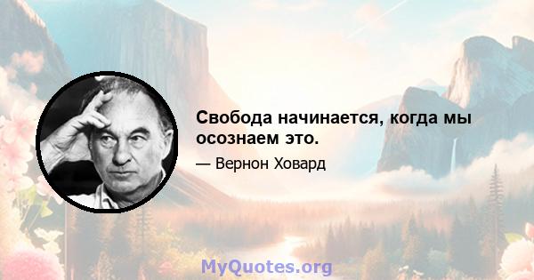 Свобода начинается, когда мы осознаем это.