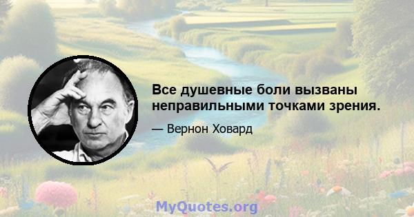 Все душевные боли вызваны неправильными точками зрения.