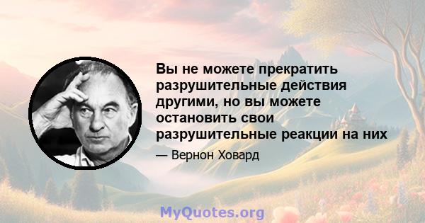 Вы не можете прекратить разрушительные действия другими, но вы можете остановить свои разрушительные реакции на них