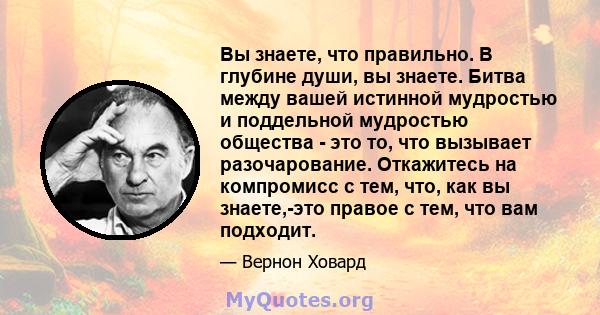 Вы знаете, что правильно. В глубине души, вы знаете. Битва между вашей истинной мудростью и поддельной мудростью общества - это то, что вызывает разочарование. Откажитесь на компромисс с тем, что, как вы знаете,-это