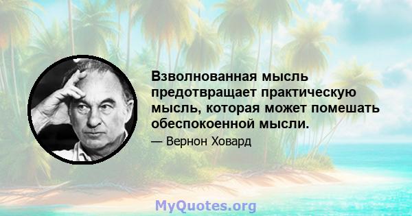 Взволнованная мысль предотвращает практическую мысль, которая может помешать обеспокоенной мысли.