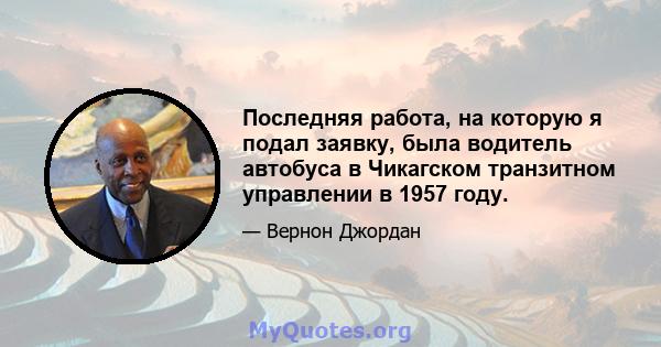 Последняя работа, на которую я подал заявку, была водитель автобуса в Чикагском транзитном управлении в 1957 году.