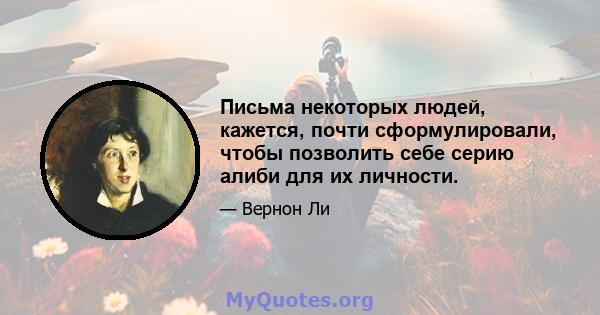 Письма некоторых людей, кажется, почти сформулировали, чтобы позволить себе серию алиби для их личности.