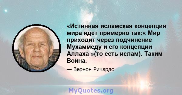 «Истинная исламская концепция мира идет примерно так:« Мир приходит через подчинение Мухаммеду и его концепции Аллаха »(то есть ислам). Таким Война.