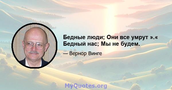 Бедные люди; Они все умрут ».« Бедный нас; Мы не будем.