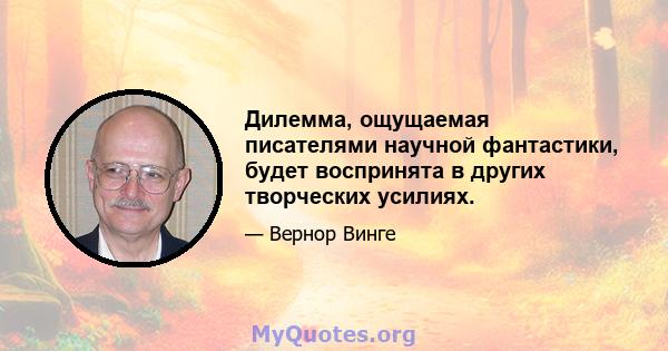 Дилемма, ощущаемая писателями научной фантастики, будет воспринята в других творческих усилиях.