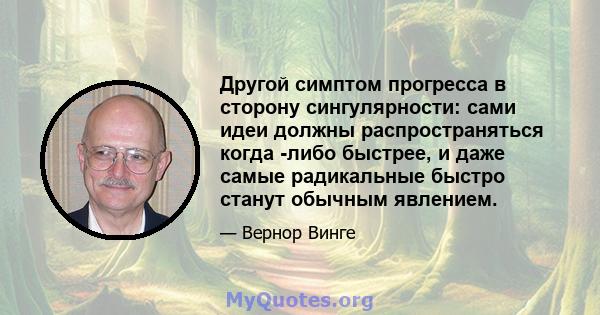 Другой симптом прогресса в сторону сингулярности: сами идеи должны распространяться когда -либо быстрее, и даже самые радикальные быстро станут обычным явлением.