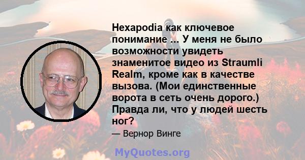 Hexapodia как ключевое понимание ... У меня не было возможности увидеть знаменитое видео из Straumli Realm, кроме как в качестве вызова. (Мои единственные ворота в сеть очень дорого.) Правда ли, что у людей шесть ног?