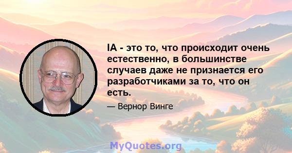 IA - это то, что происходит очень естественно, в большинстве случаев даже не признается его разработчиками за то, что он есть.