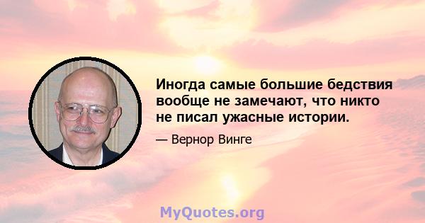 Иногда самые большие бедствия вообще не замечают, что никто не писал ужасные истории.