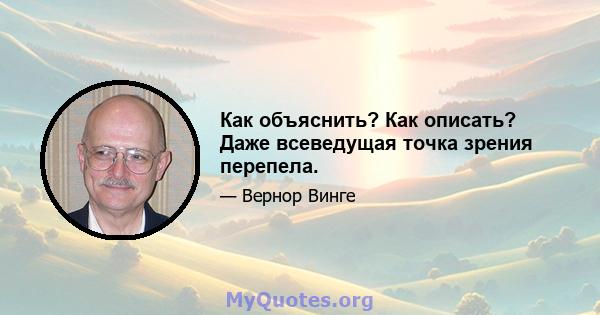 Как объяснить? Как описать? Даже всеведущая точка зрения перепела.