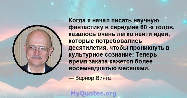 Когда я начал писать научную фантастику в середине 60 -х годов, казалось очень легко найти идеи, которые потребовались десятилетия, чтобы проникнуть в культурное сознание; Теперь время заказа кажется более восемнадцатью 