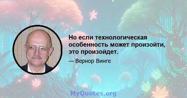 Но если технологическая особенность может произойти, это произойдет.