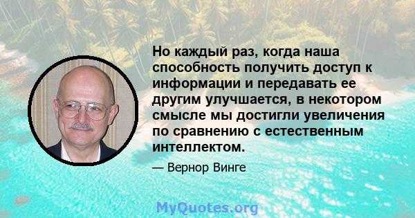 Но каждый раз, когда наша способность получить доступ к информации и передавать ее другим улучшается, в некотором смысле мы достигли увеличения по сравнению с естественным интеллектом.