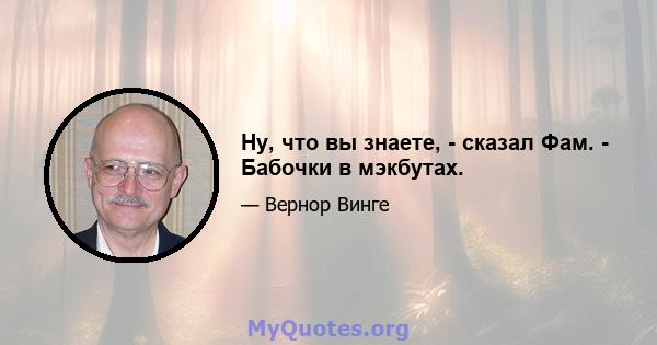 Ну, что вы знаете, - сказал Фам. - Бабочки в мэкбутах.