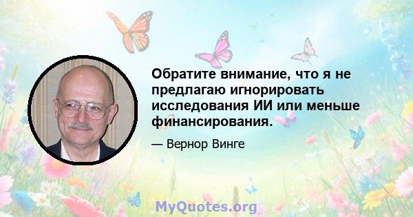 Обратите внимание, что я не предлагаю игнорировать исследования ИИ или меньше финансирования.