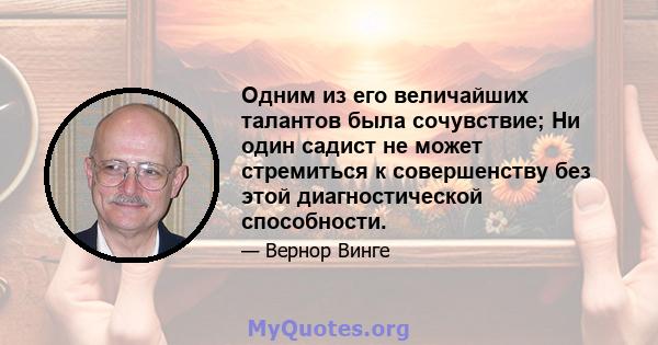 Одним из его величайших талантов была сочувствие; Ни один садист не может стремиться к совершенству без этой диагностической способности.