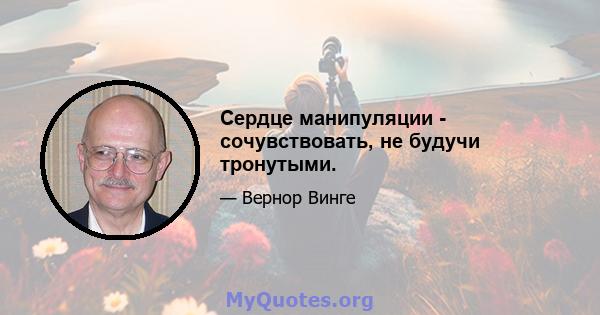 Сердце манипуляции - сочувствовать, не будучи тронутыми.