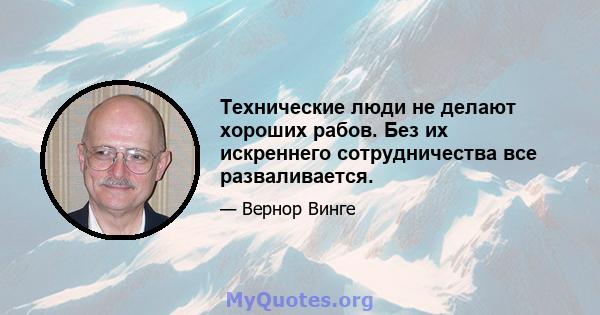 Технические люди не делают хороших рабов. Без их искреннего сотрудничества все разваливается.