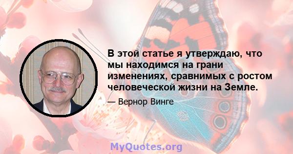 В этой статье я утверждаю, что мы находимся на грани изменениях, сравнимых с ростом человеческой жизни на Земле.