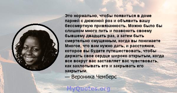 Это нормально, чтобы появиться в доме парней с дюжиной роз и объявить вашу бессмертную привязанность. Можно было бы слишком много пить и позвонить своему бывшему двадцать раз, а затем быть смертельно смущенным, когда вы 