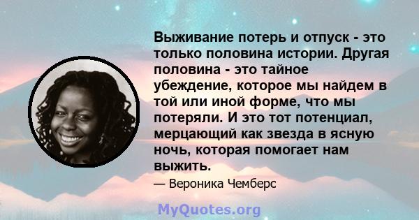 Выживание потерь и отпуск - это только половина истории. Другая половина - это тайное убеждение, которое мы найдем в той или иной форме, что мы потеряли. И это тот потенциал, мерцающий как звезда в ясную ночь, которая