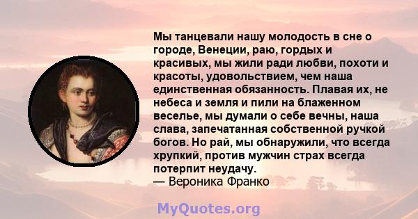 Мы танцевали нашу молодость в сне о городе, Венеции, раю, гордых и красивых, мы жили ради любви, похоти и красоты, удовольствием, чем наша единственная обязанность. Плавая их, не небеса и земля и пили на блаженном