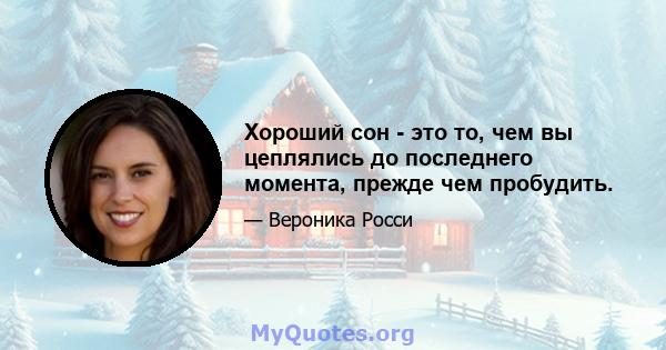 Хороший сон - это то, чем вы цеплялись до последнего момента, прежде чем пробудить.