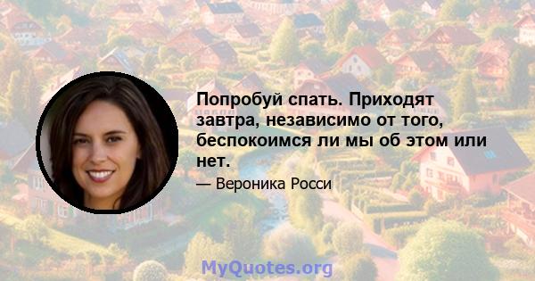 Попробуй спать. Приходят завтра, независимо от того, беспокоимся ли мы об этом или нет.