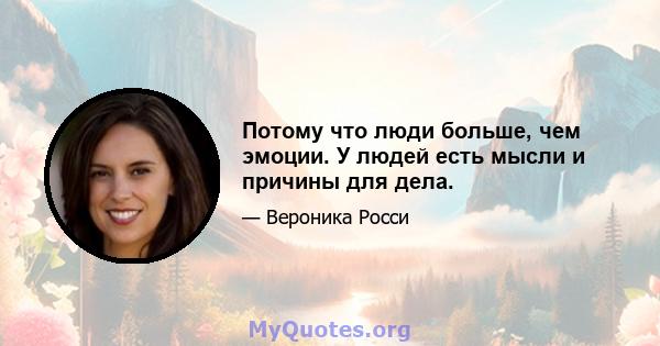 Потому что люди больше, чем эмоции. У людей есть мысли и причины для дела.