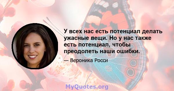 У всех нас есть потенциал делать ужасные вещи. Но у нас также есть потенциал, чтобы преодолеть наши ошибки.