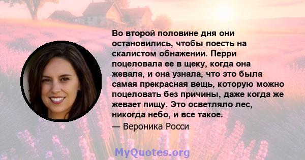 Во второй половине дня они остановились, чтобы поесть на скалистом обнажении. Перри поцеловала ее в щеку, когда она жевала, и она узнала, что это была самая прекрасная вещь, которую можно поцеловать без причины, даже