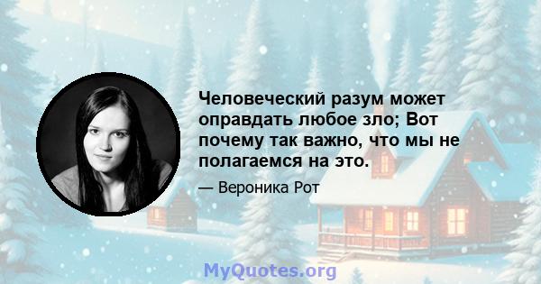 Человеческий разум может оправдать любое зло; Вот почему так важно, что мы не полагаемся на это.