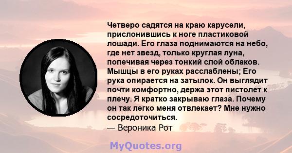 Четверо садятся на краю карусели, прислонившись к ноге пластиковой лошади. Его глаза поднимаются на небо, где нет звезд, только круглая луна, попечивая через тонкий слой облаков. Мышцы в его руках расслаблены; Его рука