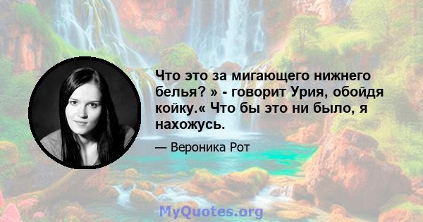 Что это за мигающего нижнего белья? » - говорит Урия, обойдя койку.« Что бы это ни было, я нахожусь.