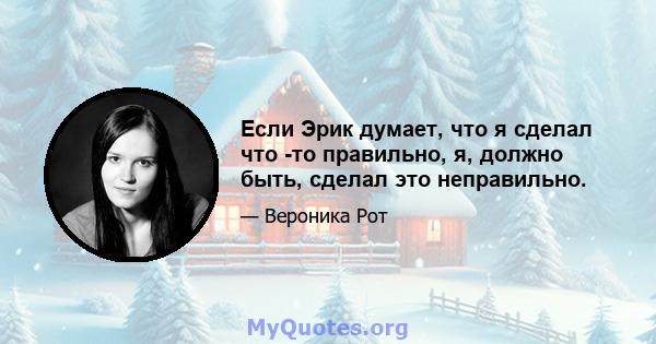 Если Эрик думает, что я сделал что -то правильно, я, должно быть, сделал это неправильно.