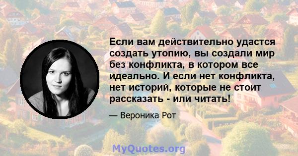 Если вам действительно удастся создать утопию, вы создали мир без конфликта, в котором все идеально. И если нет конфликта, нет историй, которые не стоит рассказать - или читать!