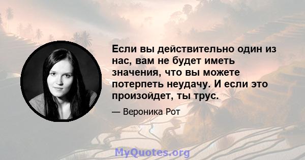 Если вы действительно один из нас, вам не будет иметь значения, что вы можете потерпеть неудачу. И если это произойдет, ты трус.