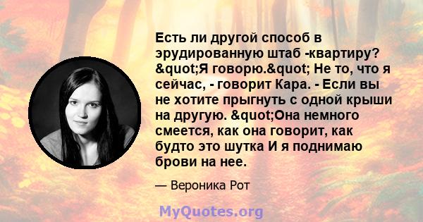 Есть ли другой способ в эрудированную штаб -квартиру? "Я говорю." Не то, что я сейчас, - говорит Кара. - Если вы не хотите прыгнуть с одной крыши на другую. "Она немного смеется, как она говорит, как