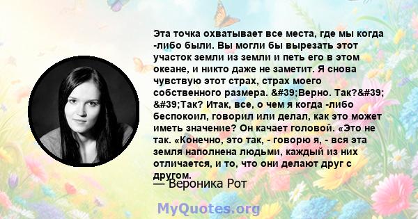 Эта точка охватывает все места, где мы когда -либо были. Вы могли бы вырезать этот участок земли из земли и петь его в этом океане, и никто даже не заметит. Я снова чувствую этот страх, страх моего собственного размера. 