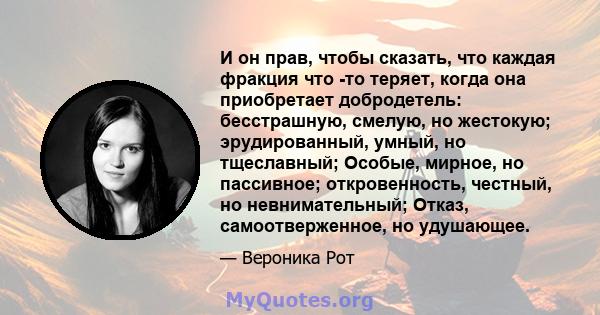 И он прав, чтобы сказать, что каждая фракция что -то теряет, когда она приобретает добродетель: бесстрашную, смелую, но жестокую; эрудированный, умный, но тщеславный; Особые, мирное, но пассивное; откровенность,